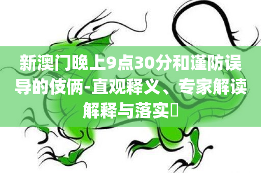 发掘:77777888管家婆四肖四码揭秘芳草或2025全年资料大全正版,防范不实承诺-创新分析、专家解析解释与落实