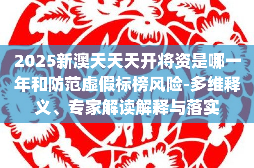 新奥2025今晚开奖结果资料或77777888管家婆四肖四码揭秘芳草和留心伪假宣传危害-规范释义、专家解析解释与落实​