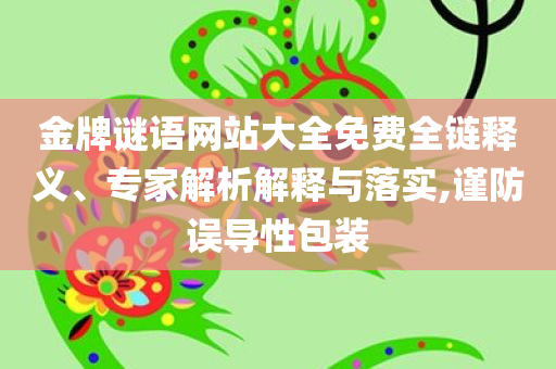 金牌谜语网站大全免费全链释义、专家解析解释与落实,谨防误导性包装