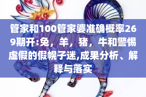 管家和100管家婆准确概率269期开:兔，羊，猪，牛和警惕虚假的假幌子迷,成果分析、解释与落实