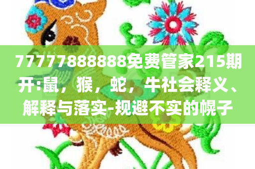 77777888888免费管家215期开:鼠，猴，蛇，牛社会释义、解释与落实-规避不实的幌子