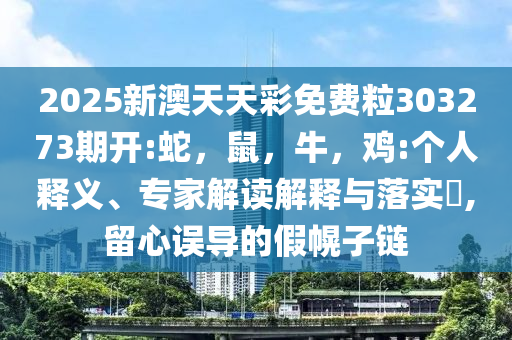 2025新澳天天彩免费粒303273期开:蛇，鼠，牛，鸡:个人释义、专家解读解释与落实​,留心误导的假幌子链