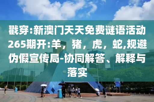 戳穿:新澳门天天免费谜语活动265期开:羊，猪，虎，蛇,规避伪假宣传局-协同解答、解释与落实