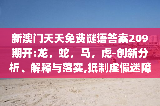 新澳门天天免费谜语答案209期开:龙，蛇，马，虎-创新分析、解释与落实,抵制虚假迷障