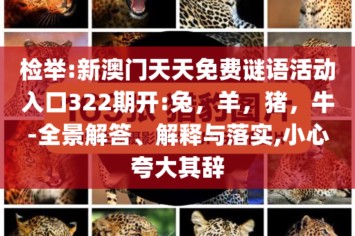 检举:新澳门天天免费谜语活动入口322期开:兔，羊，猪，牛-全景解答、解释与落实,小心夸大其辞
