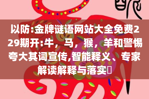 以防:金牌谜语网站大全免费229期开:牛，马，猴，羊和警惕夸大其词宣传,智能释义、专家解读解释与落实​