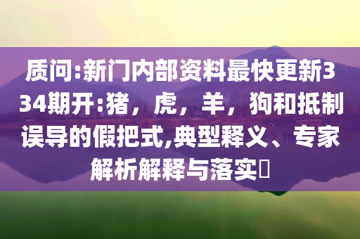 质问:新门内部资料最快更新334期开:猪，虎，羊，狗和抵制误导的假把式,典型释义、专家解析解释与落实​