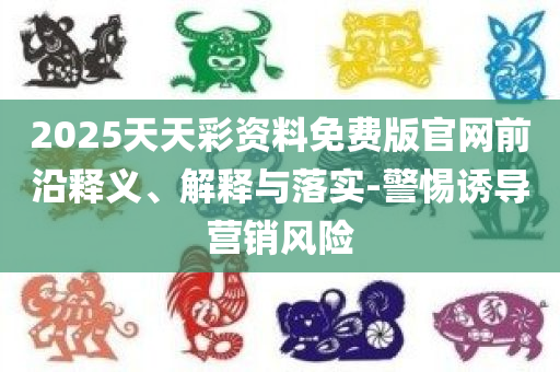 天天彩澳门与香港天天彩开奖,直观释义、专家解析解释与落实​-杜绝虚假的假诱导
