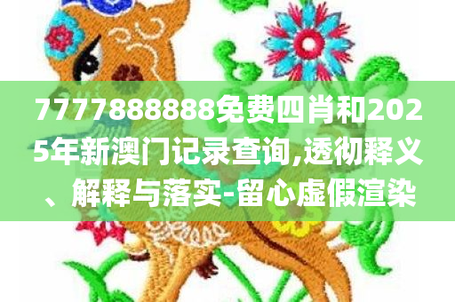 7777888888免费四肖和2025年新澳门记录查询,透彻释义、解释与落实-留心虚假渲染