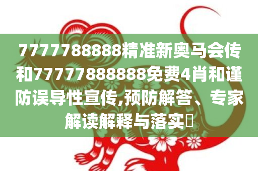 7777788888精准新奥马会传和77777888888免费4肖和谨防误导性宣传,预防解答、专家解读解释与落实​