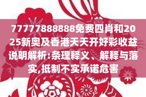 77777888888免费四肖和2025新奥及香港天天开好彩收益说明解析:条理释义、解释与落实,抵制不实承诺危害
