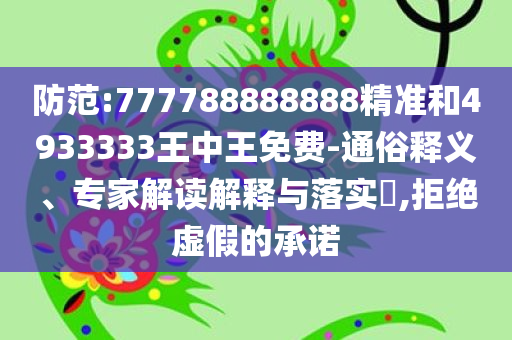 防范:777788888888精准和4933333王中王免费-通俗释义、专家解读解释与落实​,拒绝虚假的承诺