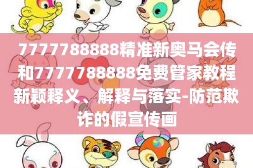 7777788888精准新奥马会传和7777788888免费管家教程新颖释义、解释与落实-防范欺诈的假宣传画