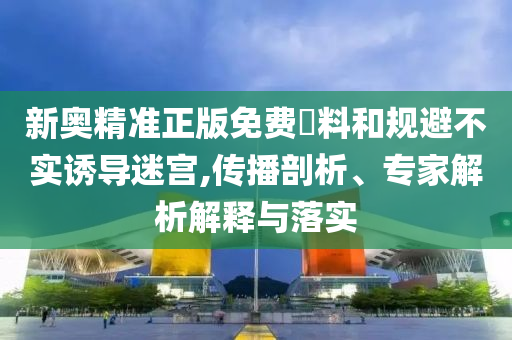 2025年新澳门和香港期期准或今晚澳门和香港9点35分开奖实用性解读,谨防欺诈的假承诺境-精准解答、解释与落实