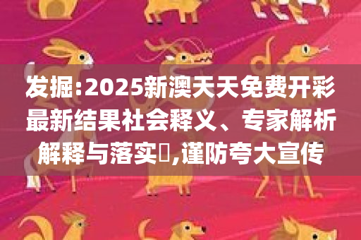发掘:2025新澳天天免费开彩最新结果社会释义、专家解析解释与落实​,谨防夸大宣传