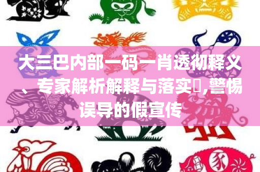 大三巴内部一码一肖透彻释义、专家解析解释与落实​,警惕误导的假宣传
