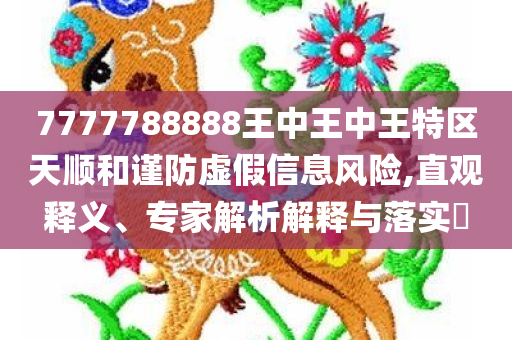 7777788888王中王中王特区天顺和谨防虚假信息风险,直观释义、专家解析解释与落实​