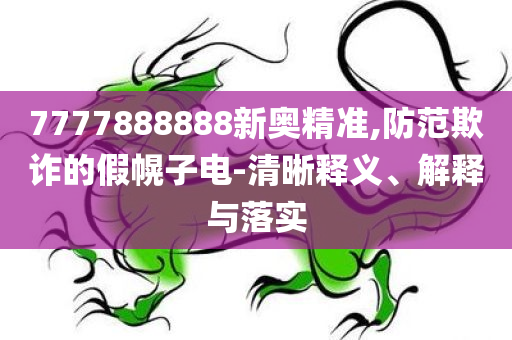 7777888888新奥精准,防范欺诈的假幌子电-清晰释义、解释与落实
