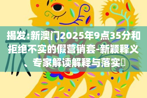 发掘:澳门同香港一肖一码一管家或2025全年正版资料大全规范解答、解释与落实,谨防欺诈的假套路