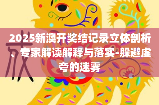 以防:2025新奥及香港资料正版大全,拒绝虚假推销阱-经验释义、专家解读解释与落实​