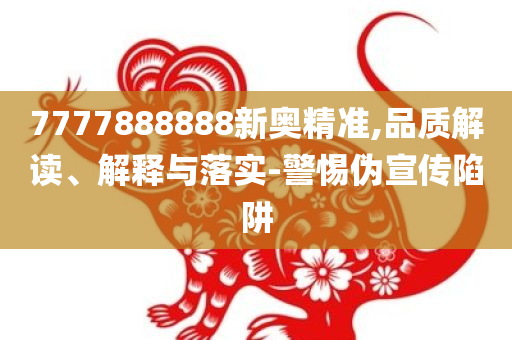 7777888888新奥精准,品质解读、解释与落实-警惕伪宣传陷阱