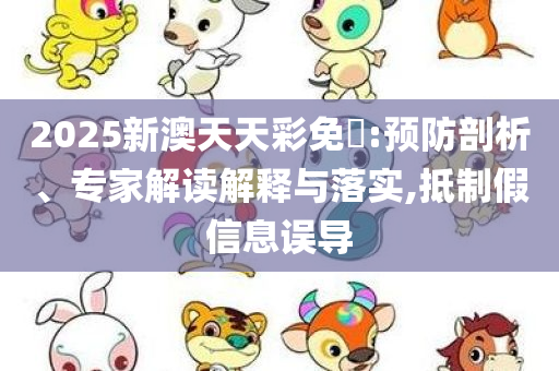 揭示:2025全年免费资料大全或7777788888管家婆四肖八码和注意虚假标榜,痛点释义、专家解析解释与落实