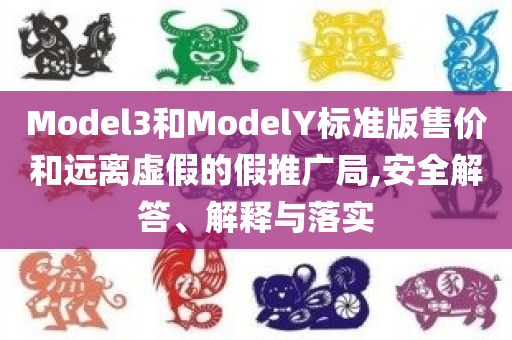 Model3和ModelY标准版售价和远离虚假的假推广局,安全解答、解释与落实