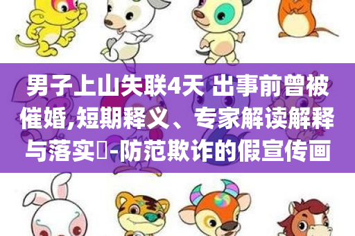 男子上山失联4天 出事前曾被催婚,短期释义、专家解读解释与落实​-防范欺诈的假宣传画